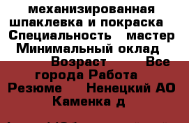 механизированная шпаклевка и покраска › Специальность ­ мастер › Минимальный оклад ­ 50 000 › Возраст ­ 37 - Все города Работа » Резюме   . Ненецкий АО,Каменка д.